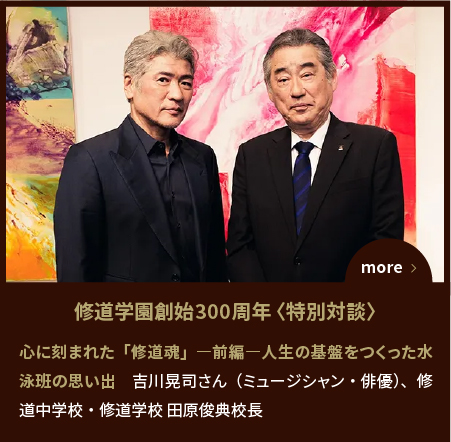 SPECIAL EDITION〈対談〉心に刻まれた「修道魂」―前編―人生の基盤をつくった水泳班の思い出　吉川晃司さん（ミュージシャン・俳優）、修道中学校・修道学校 田原俊典校長
